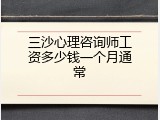 三沙心理咨询师工资多少钱一个月通常