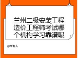 兰州二级安装工程造价工程师考试哪个机构学习靠谱呢