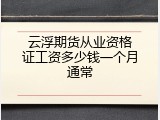 云浮期货从业资格证工资多少钱一个月通常