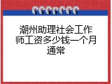 潮州助理社会工作师工资多少钱一个月通常