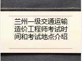 兰州一级交通运输造价工程师考试时间和考试地点介绍
