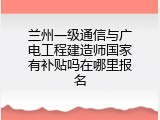 兰州一级通信与广电工程建造师国家有补贴吗在哪里报名