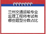 兰州交通运输专业监理工程师考试有哪些题型分数占比