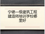 宁德一级建筑工程建造师培训学校哪里好