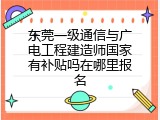 东莞一级通信与广电工程建造师国家有补贴吗在哪里报名