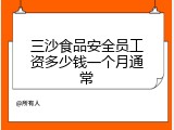 三沙食品安全员工资多少钱一个月通常