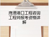 鹰潭港口工程咨询工程师报考资格详解