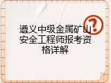 遵义中级金属矿山安全工程师报考资格详解