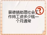 景德镇助理社会工作师工资多少钱一个月通常