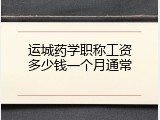 运城药学职称工资多少钱一个月通常