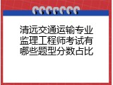 清远交通运输专业监理工程师考试有哪些题型分数占比