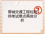 晋城交通工程检测师考试难点具体分析