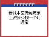 晋城中医传统师承工资多少钱一个月通常