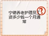 宁德养老护理员工资多少钱一个月通常