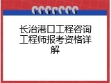 长治港口工程咨询工程师报考资格详解