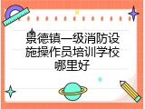 景德镇一级消防设施操作员培训学校哪里好