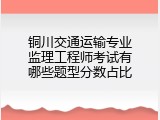 铜川交通运输专业监理工程师考试有哪些题型分数占比