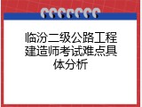 临汾二级公路工程建造师考试难点具体分析
