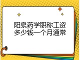 阳泉药学职称工资多少钱一个月通常