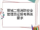 晋城二级消防安全管理员证报考具体要求