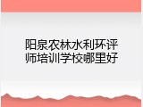 阳泉农林水利环评师培训学校哪里好