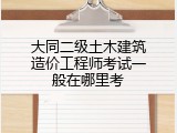 大同二级土木建筑造价工程师考试一般在哪里考