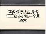 萍乡银行从业资格证工资多少钱一个月通常