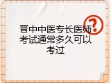 晋中中医专长医师考试通常多久可以考过
