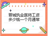 晋城执业医师工资多少钱一个月通常
