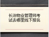 长治物业管理师考试去哪里线下报名
