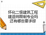 怀化二级建筑工程建造师限制专业吗还有哪些要求呀