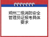 朔州二级消防安全管理员证报考具体要求