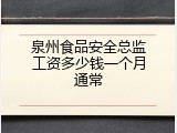 泉州食品安全总监工资多少钱一个月通常