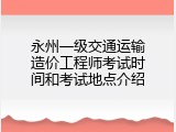 永州一级交通运输造价工程师考试时间和考试地点介绍