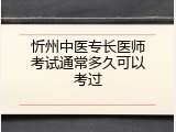 忻州中医专长医师考试通常多久可以考过