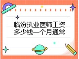 临汾执业医师工资多少钱一个月通常