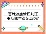 晋城健康管理师证书从哪里查询真伪？