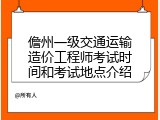 儋州一级交通运输造价工程师考试时间和考试地点介绍