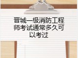 晋城一级消防工程师考试通常多久可以考过