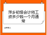 萍乡初级会计师工资多少钱一个月通常