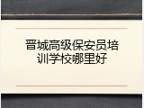 晋城高级保安员培训学校哪里好