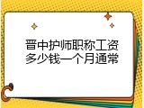 晋中护师职称工资多少钱一个月通常
