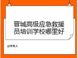 晋城高级应急救援员培训学校哪里好