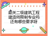 韶关二级建筑工程建造师限制专业吗还有哪些要求呀