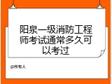 阳泉一级消防工程师考试通常多久可以考过