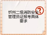 忻州二级消防安全管理员证报考具体要求