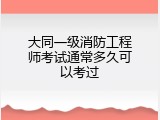 大同一级消防工程师考试通常多久可以考过