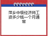 萍乡中级经济师工资多少钱一个月通常