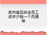 泉州食品安全员工资多少钱一个月通常