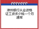 漳州银行从业资格证工资多少钱一个月通常